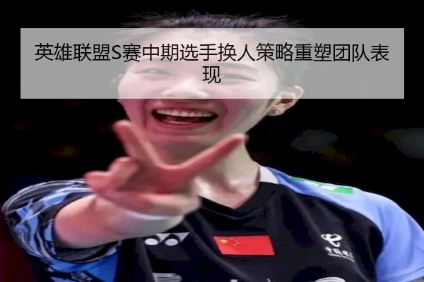 英雄联盟S赛中期选手换人策略重塑团队表现 - KYSPORTS
